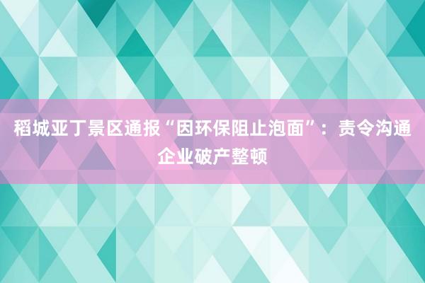 稻城亚丁景区通报“因环保阻止泡面”：责令沟通企业破产整顿