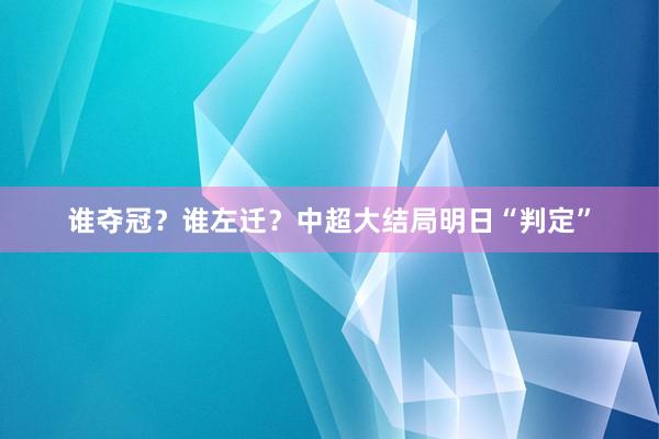 谁夺冠？谁左迁？中超大结局明日“判定”