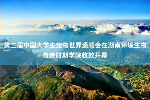 第二届中国大学生宠物世界通顺会在湖南环境生物奇迹时期学院收效开幕