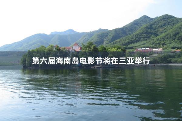 第六届海南岛电影节将在三亚举行